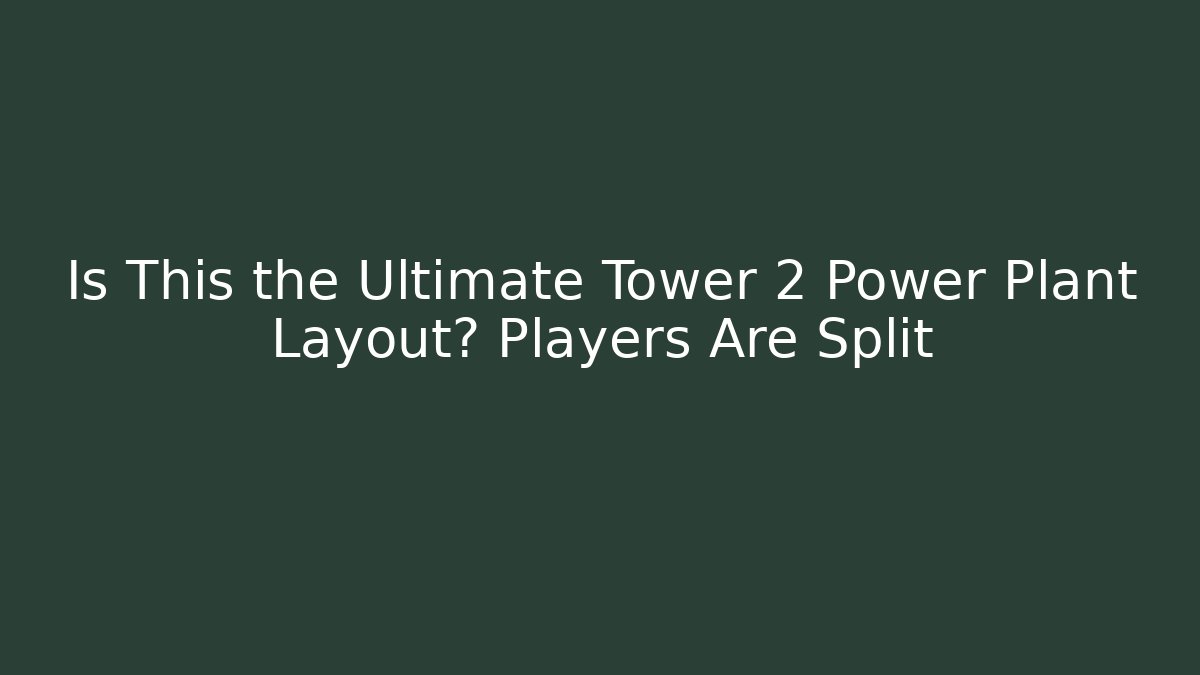 Is This the Ultimate Tower 2 Power Plant Layout? Players Are Split