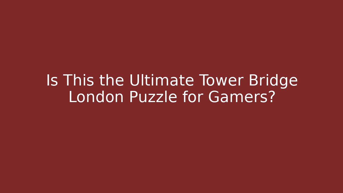 Is This the Ultimate Tower Bridge London Puzzle for Gamers?