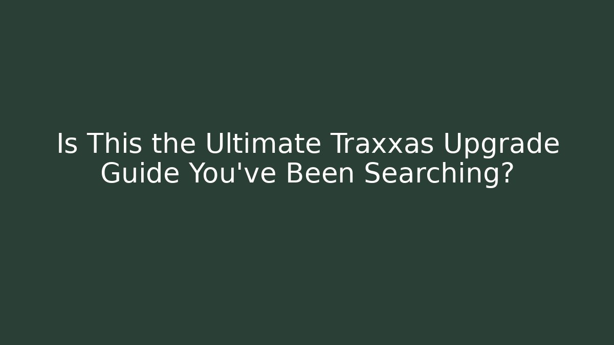 Is This the Ultimate Traxxas Upgrade Guide You've Been Searching?