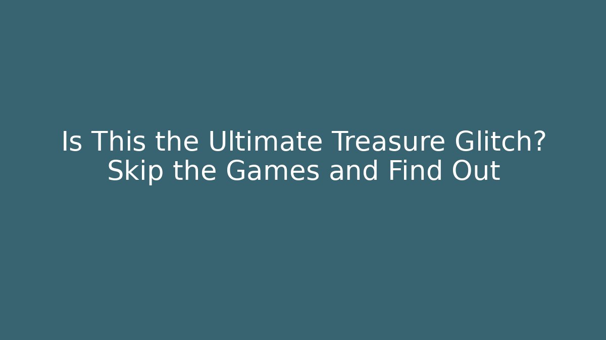 Is This the Ultimate Treasure Glitch? Skip the Games and Find Out