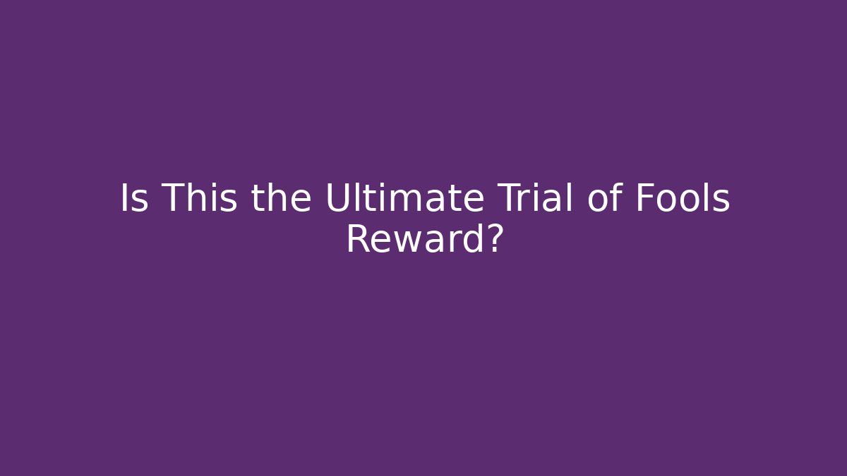 Is This the Ultimate Trial of Fools Reward?