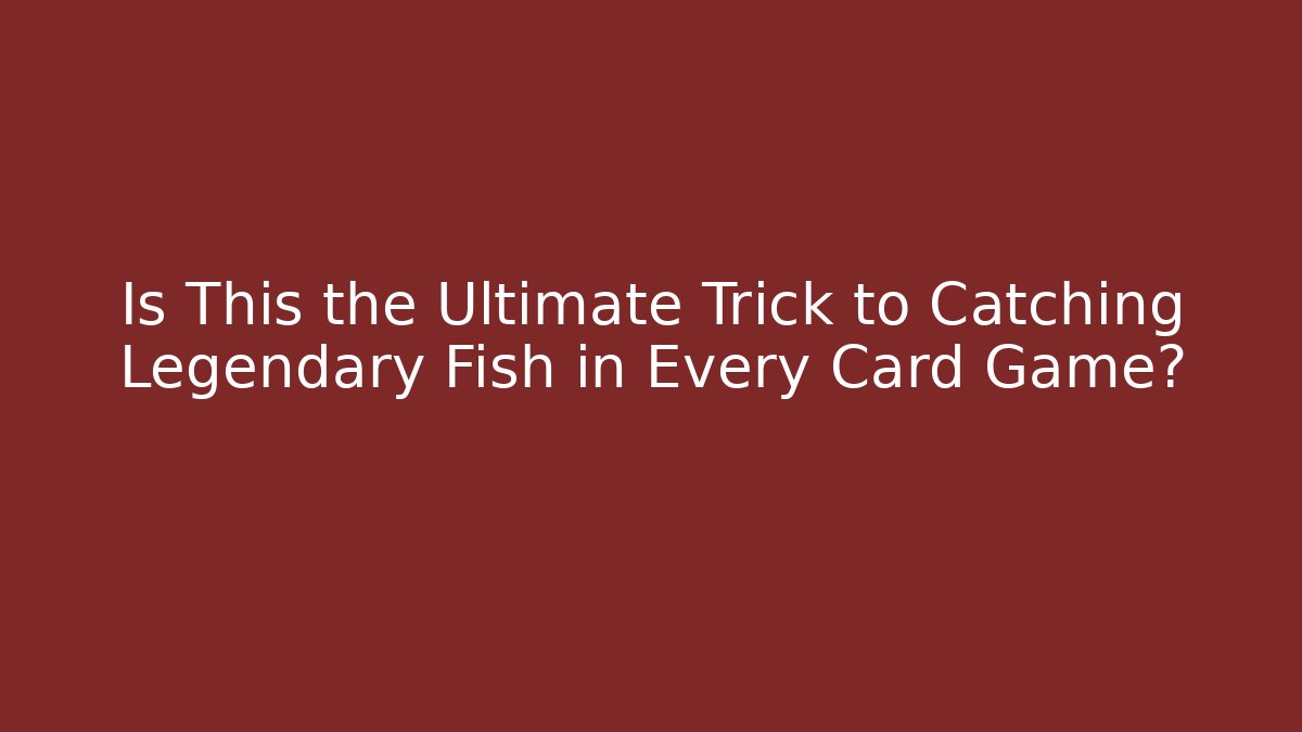 Is This the Ultimate Trick to Catching Legendary Fish in Every Card Game?