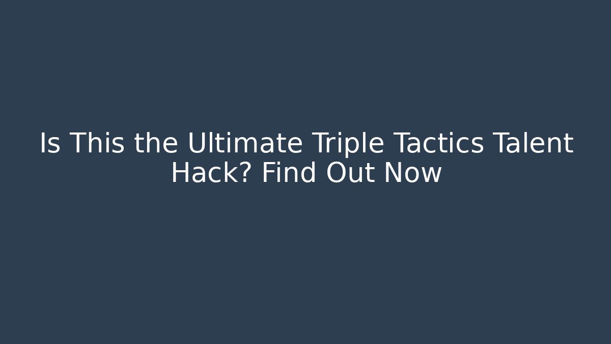 Is This the Ultimate Triple Tactics Talent Hack? Find Out Now