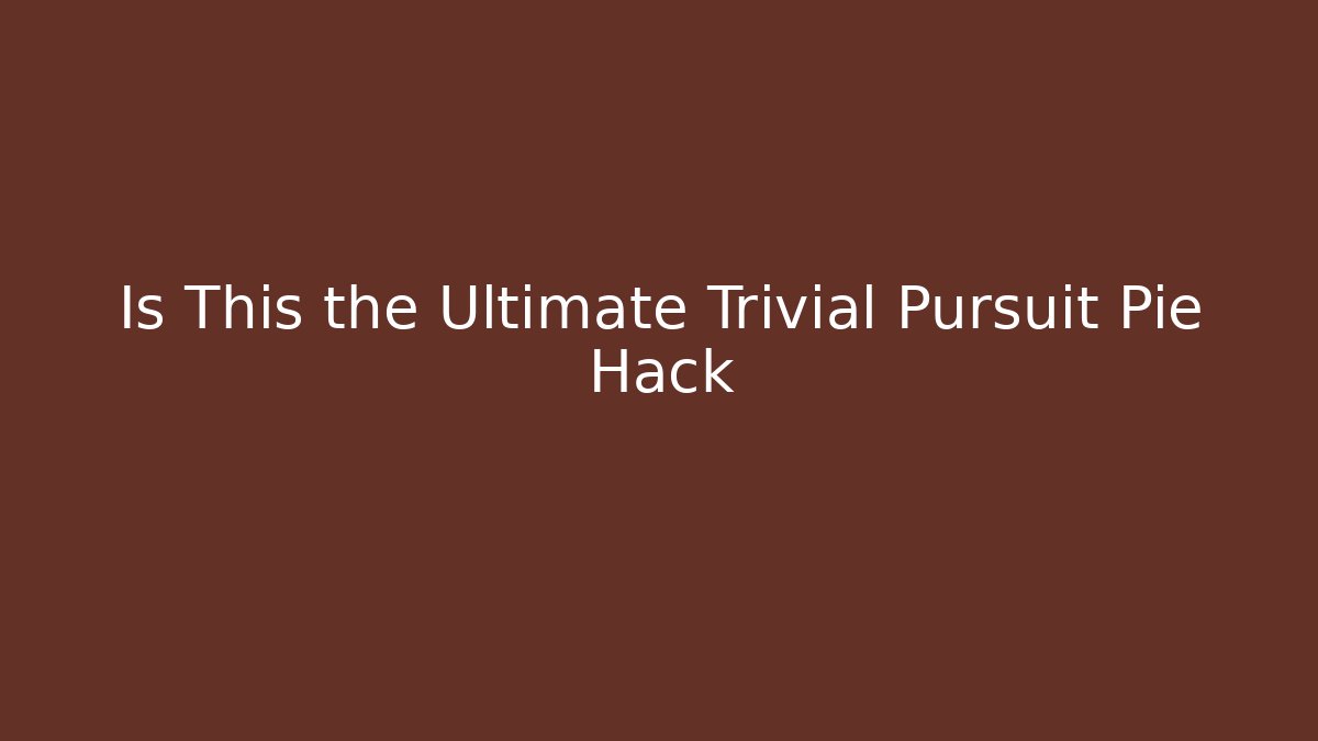 Is This the Ultimate Trivial Pursuit Pie Hack
