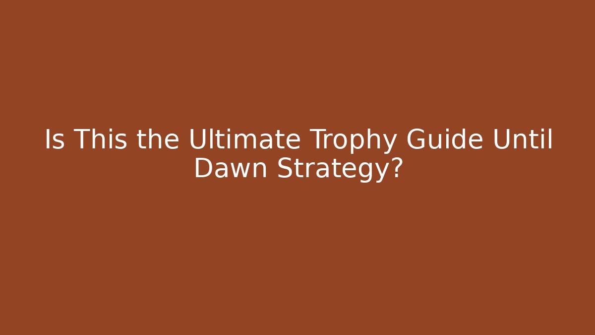 Is This the Ultimate Trophy Guide Until Dawn Strategy?
