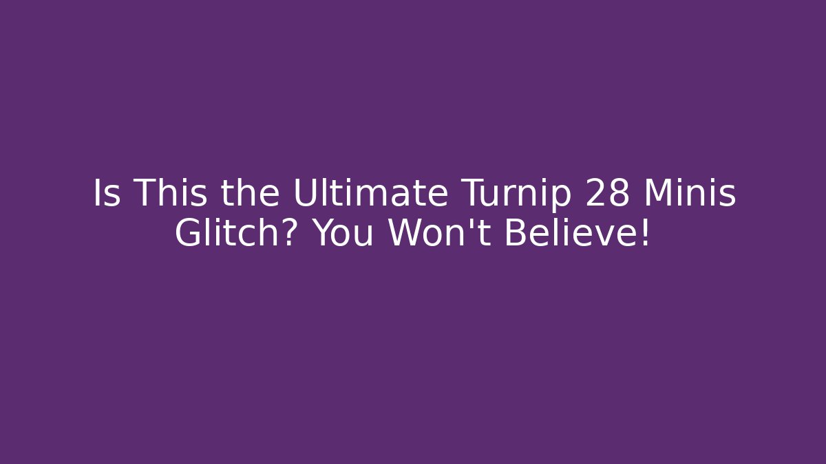 Is This the Ultimate Turnip 28 Minis Glitch? You Won't Believe!