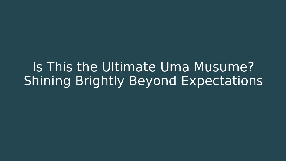 Is This the Ultimate Uma Musume? Shining Brightly Beyond Expectations