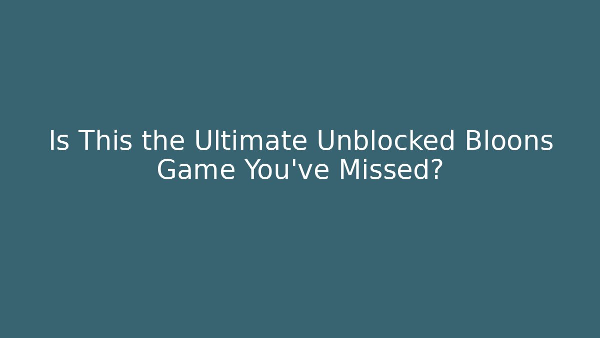 Is This the Ultimate Unblocked Bloons Game You've Missed?