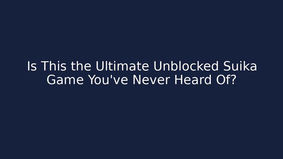 Is This the Ultimate Unblocked Suika Game You’ve Never Heard Of?
