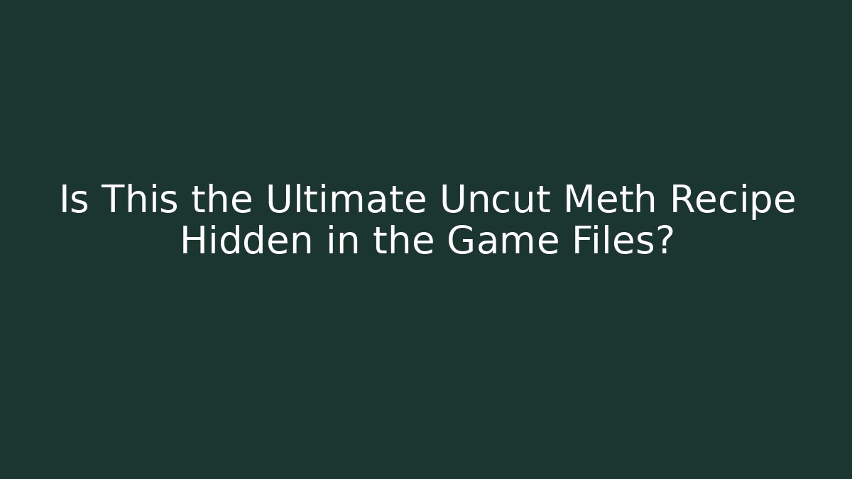 Is This the Ultimate Uncut Meth Recipe Hidden in the Game Files?