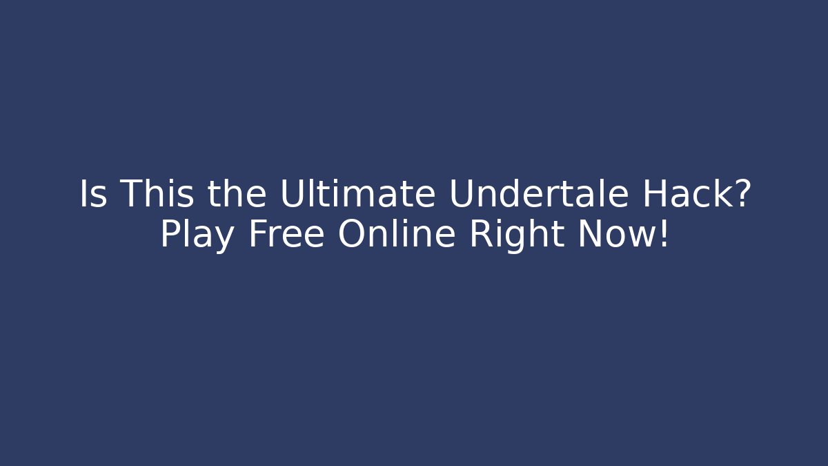Is This the Ultimate Undertale Hack? Play Free Online Right Now!