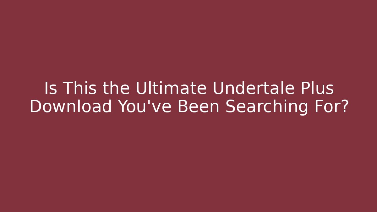 Is This the Ultimate Undertale Plus Download You’ve Been Searching For?