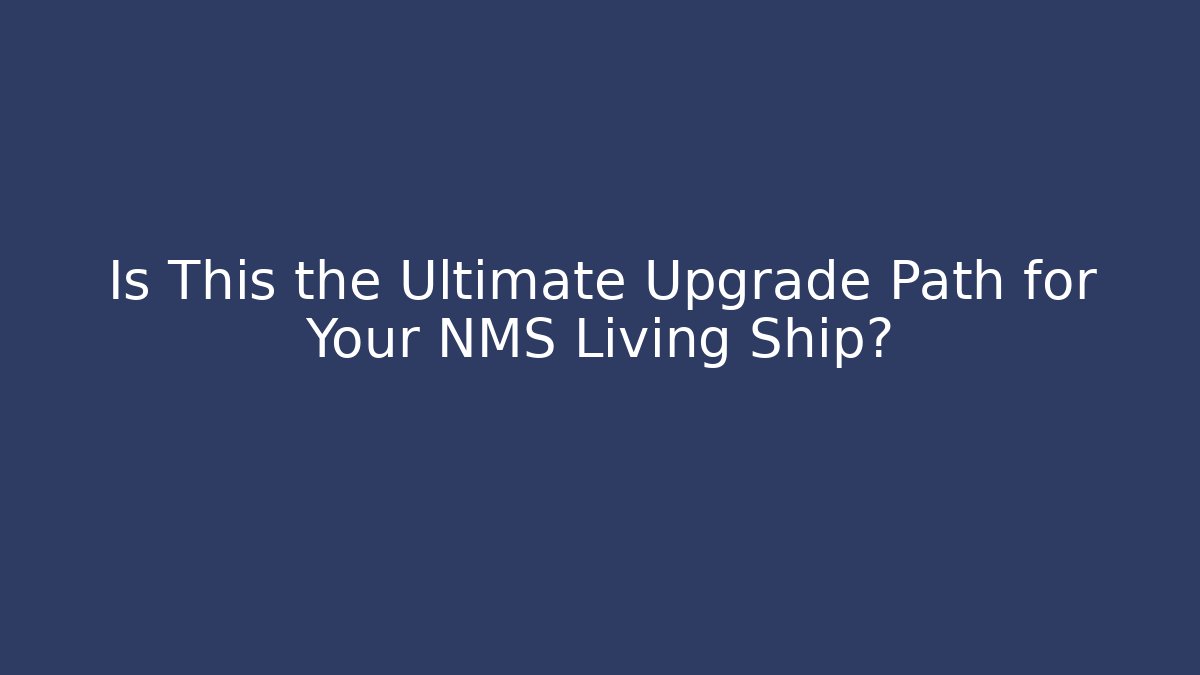 Is This the Ultimate Upgrade Path for Your NMS Living Ship?