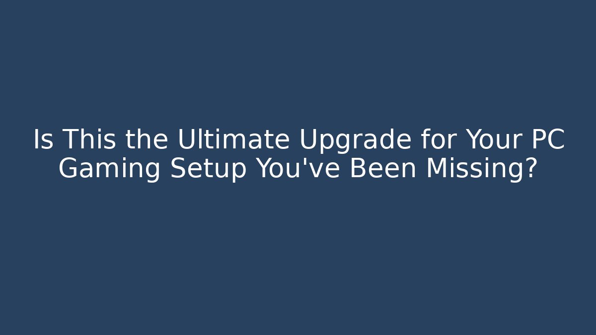 Is This the Ultimate Upgrade for Your PC Gaming Setup You've Been Missing?