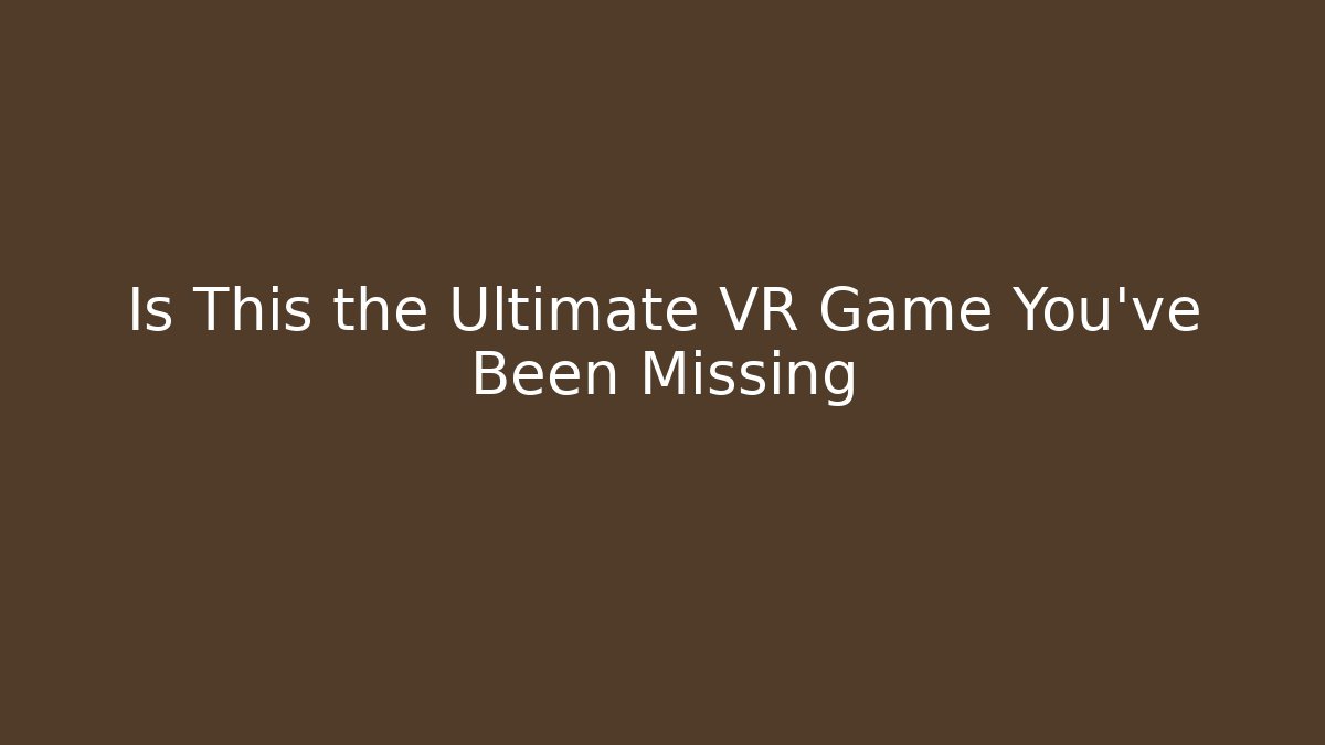 Is This the Ultimate VR Game You’ve Been Missing