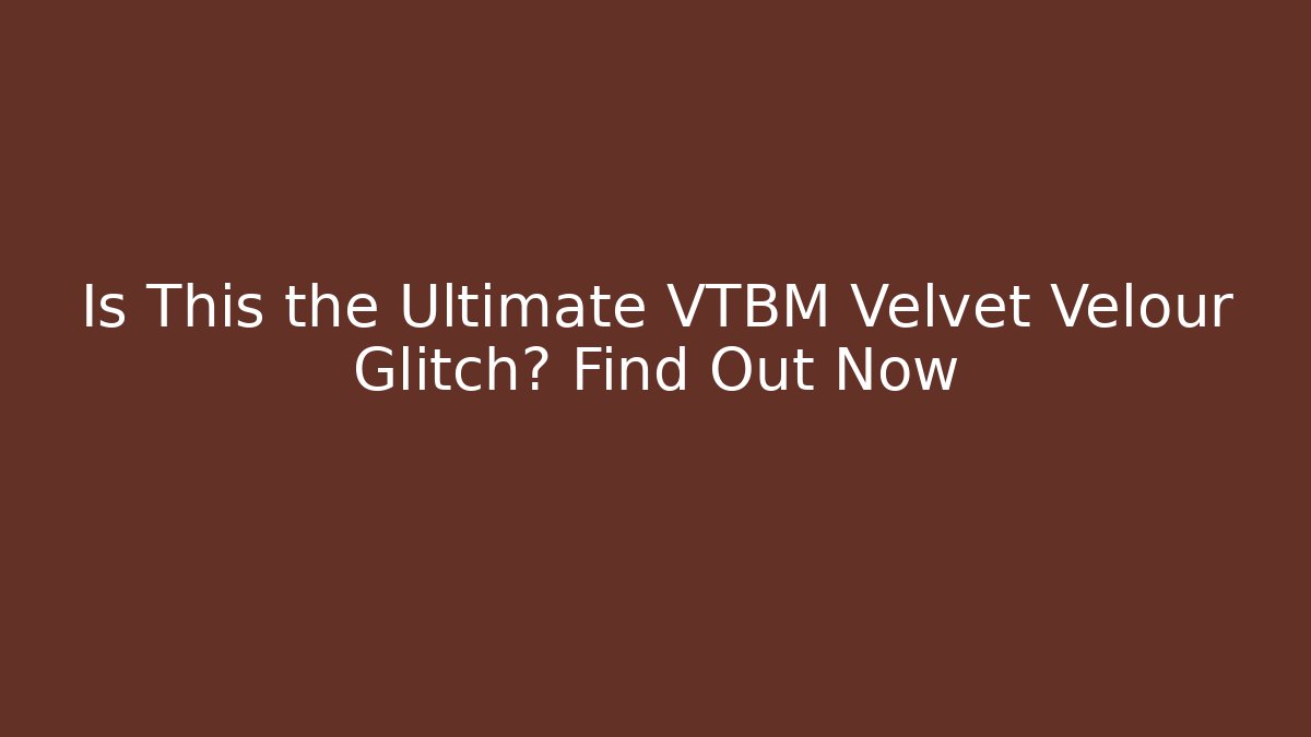 Is This the Ultimate VTBM Velvet Velour Glitch? Find Out Now