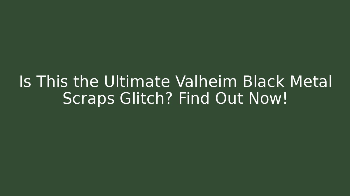 Is This the Ultimate Valheim Black Metal Scraps Glitch? Find Out Now!