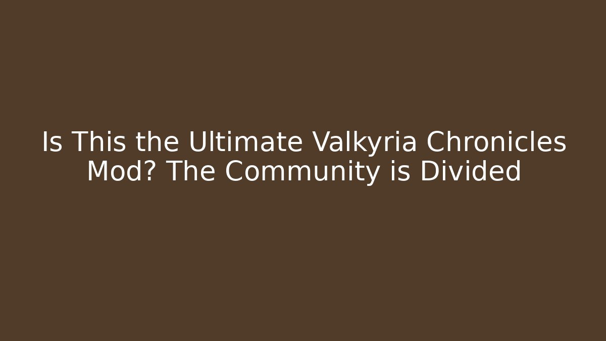 Is This the Ultimate Valkyria Chronicles Mod? The Community is Divided