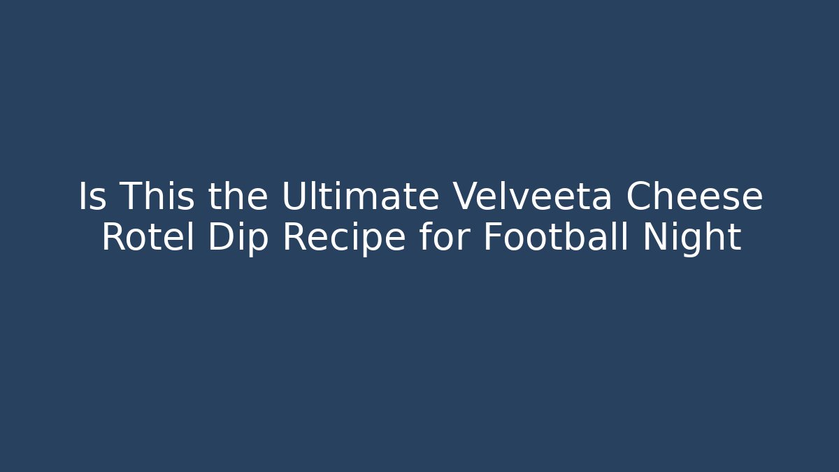 Is This the Ultimate Velveeta Cheese Rotel Dip Recipe for Football Night