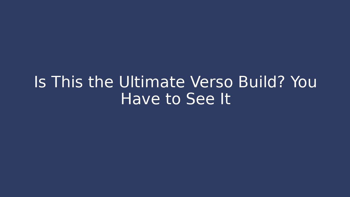 Is This the Ultimate Verso Build? You Have to See It
