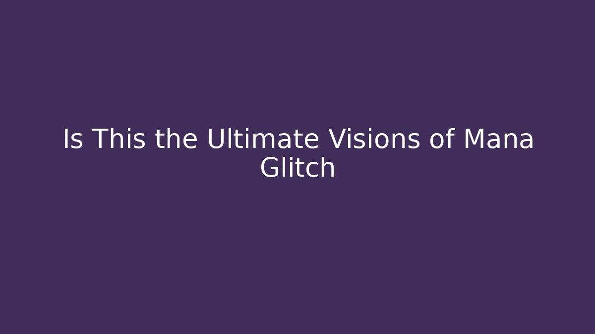 Is This the Ultimate Visions of Mana Glitch