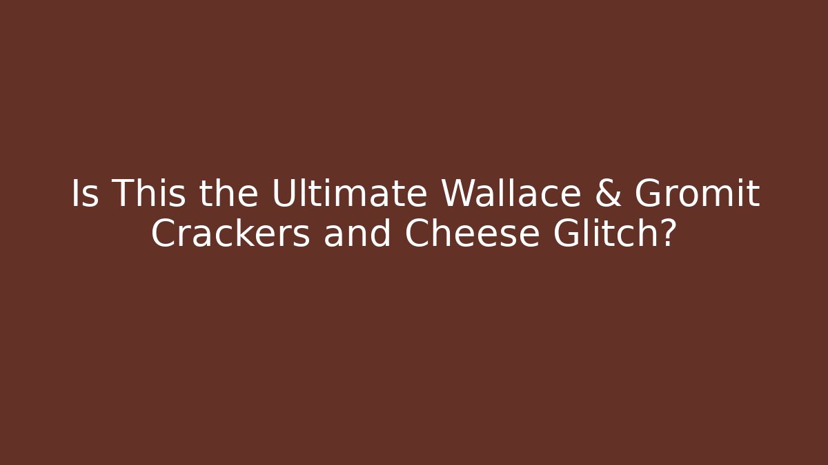 Is This the Ultimate Wallace & Gromit Crackers and Cheese Glitch?