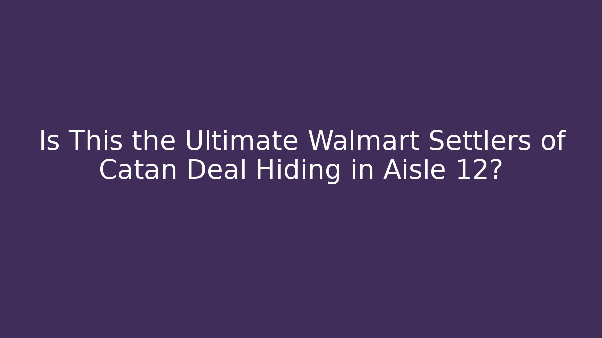 Is This the Ultimate Walmart Settlers of Catan Deal Hiding in Aisle 12?