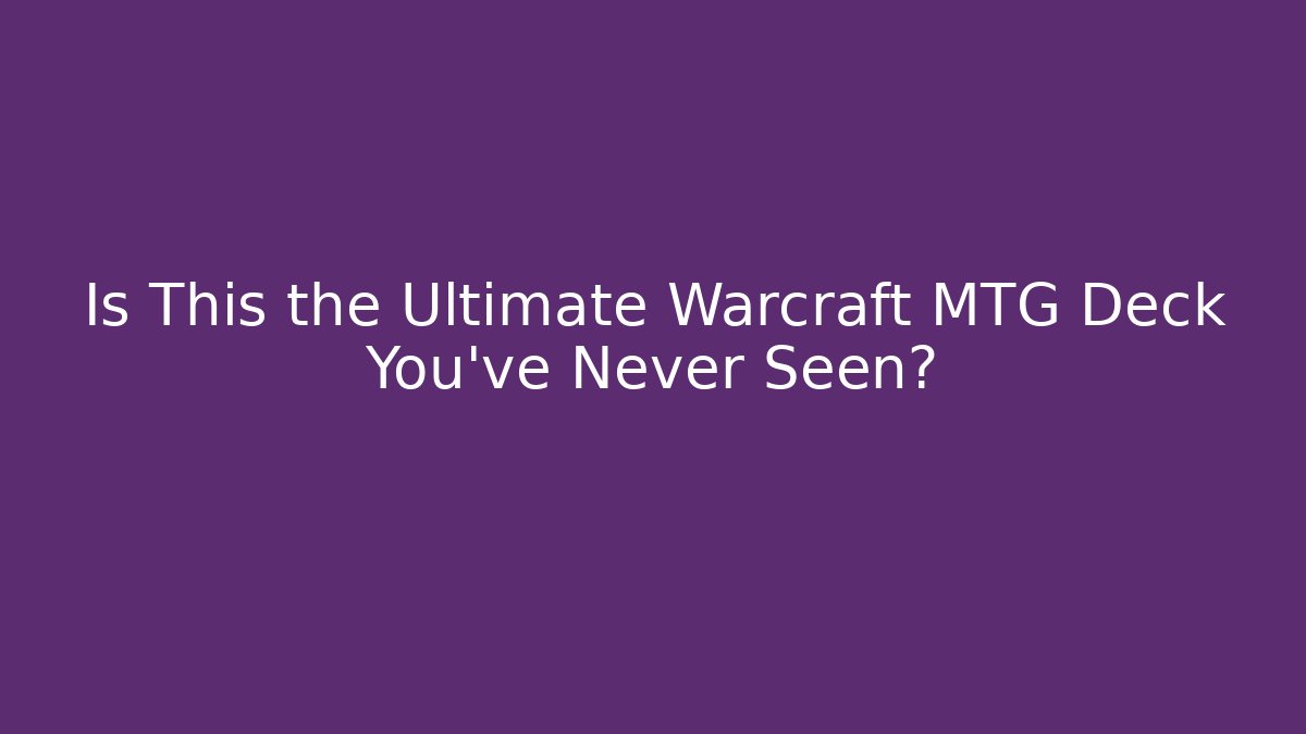 Is This the Ultimate Warcraft MTG Deck You’ve Never Seen?