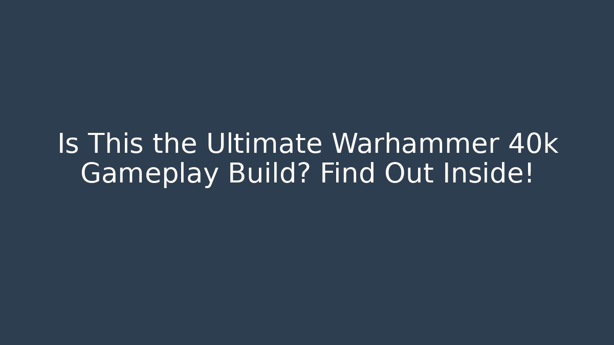 Is This the Ultimate Warhammer 40k Gameplay Build? Find Out Inside!