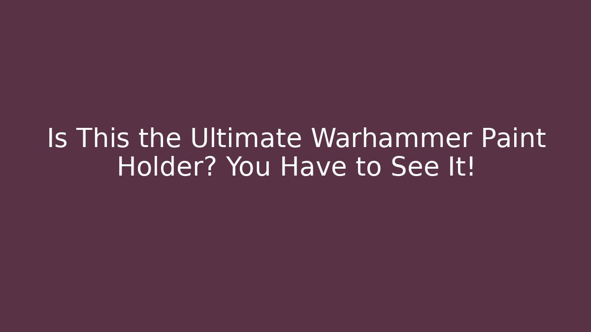 Is This the Ultimate Warhammer Paint Holder? You Have to See It!