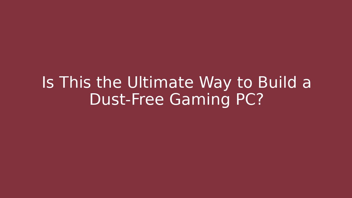 Is This the Ultimate Way to Build a Dust-Free Gaming PC?