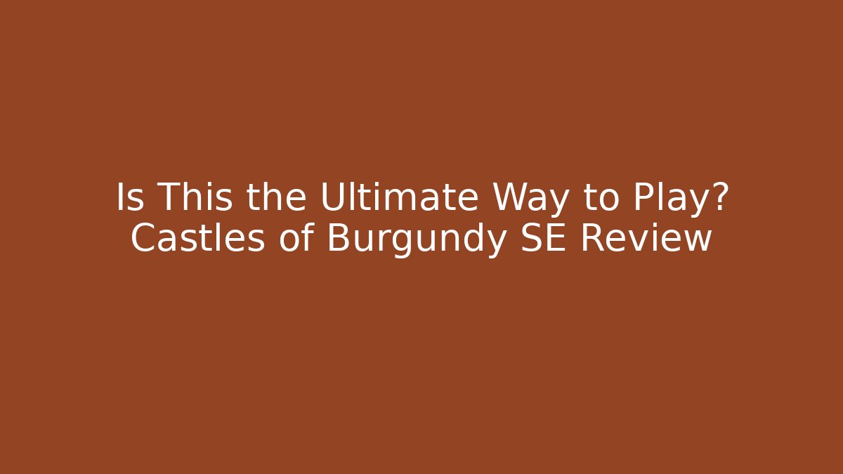 Is This the Ultimate Way to Play? Castles of Burgundy SE Review