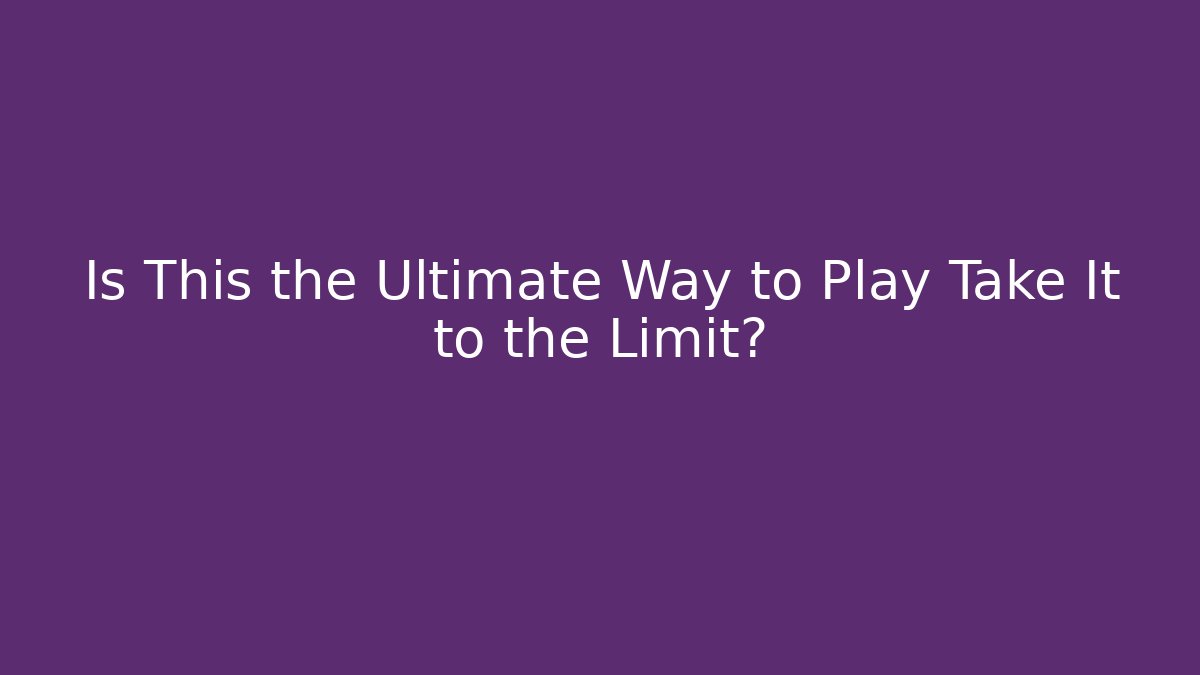 Is This the Ultimate Way to Play Take It to the Limit?