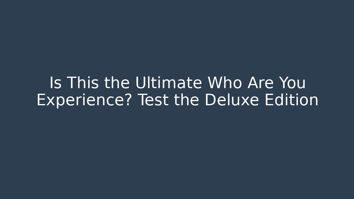 Is This the Ultimate Who Are You Experience? Test the Deluxe Edition