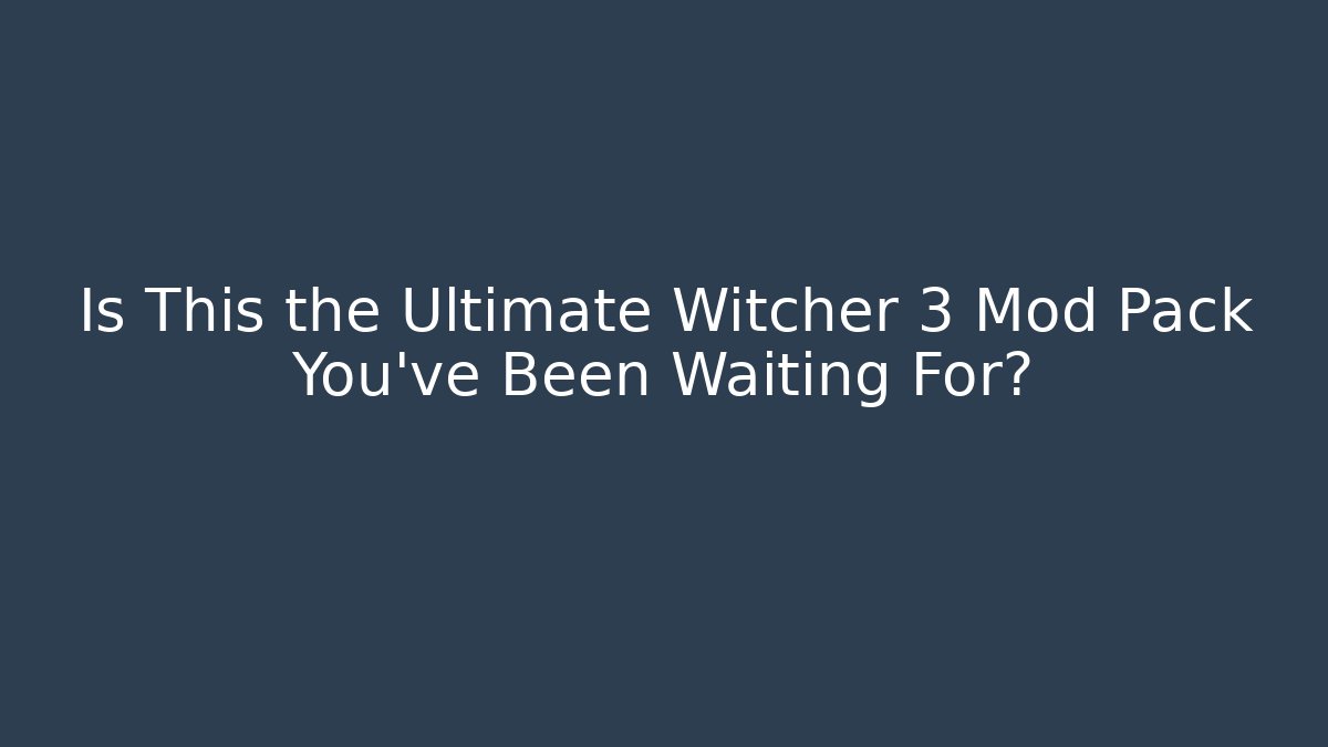 Is This the Ultimate Witcher 3 Mod Pack You’ve Been Waiting For?