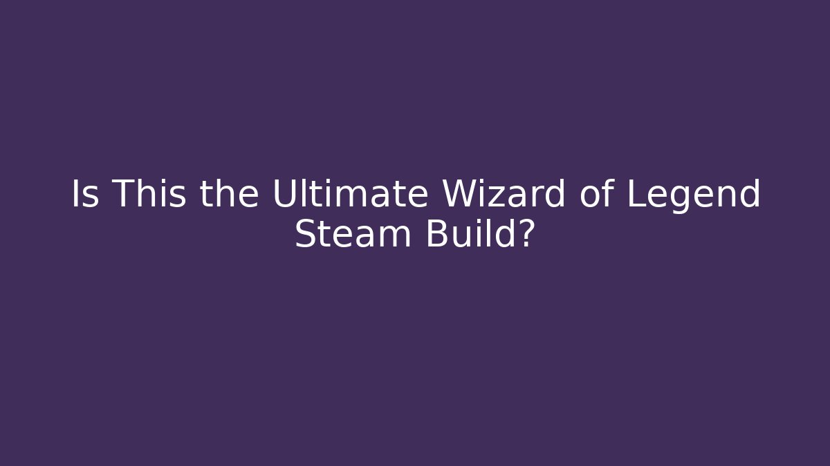 Is This the Ultimate Wizard of Legend Steam Build?