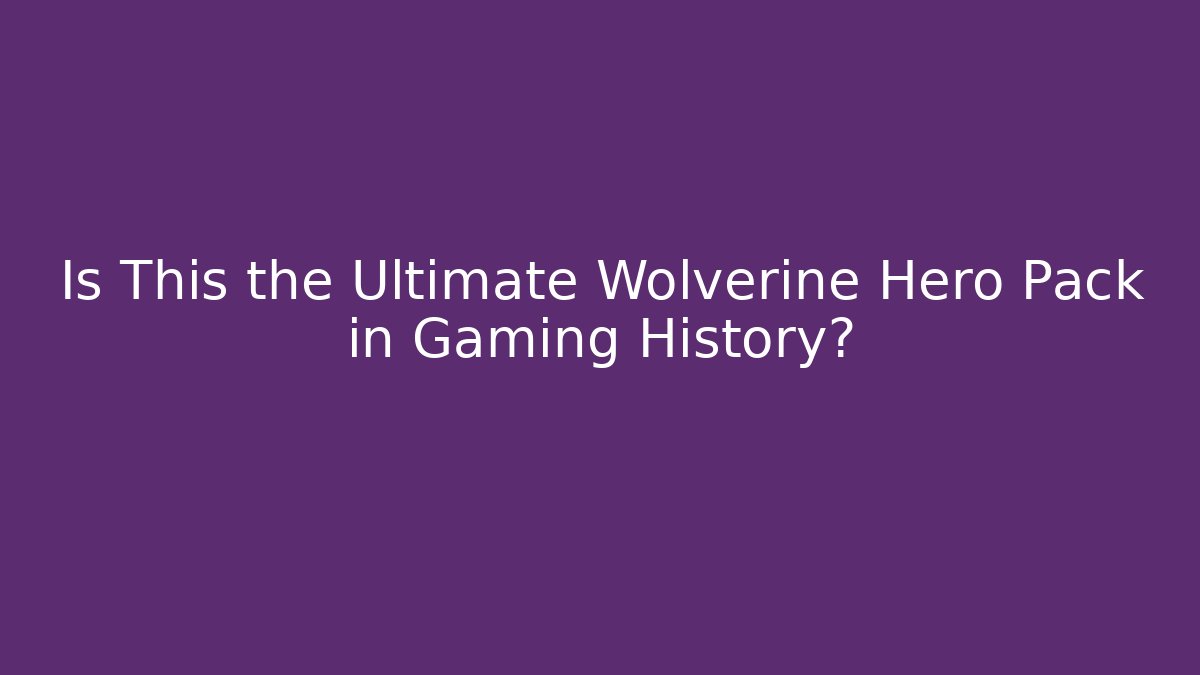 Is This the Ultimate Wolverine Hero Pack in Gaming History?