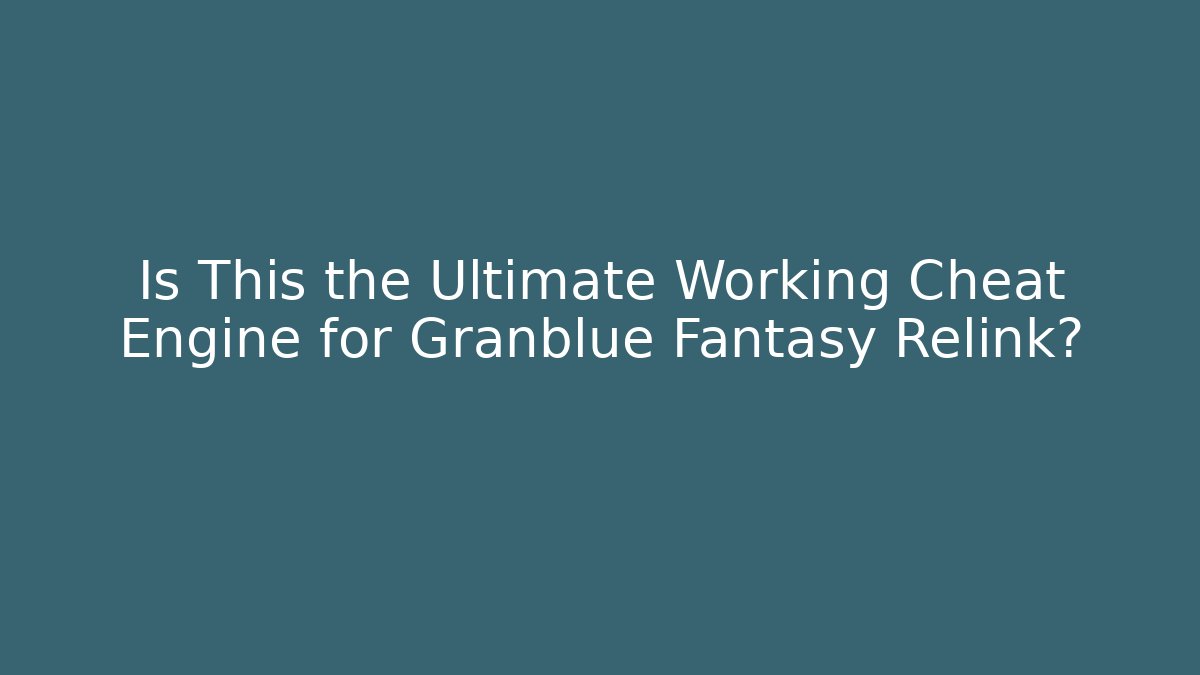 Is This the Ultimate Working Cheat Engine for Granblue Fantasy Relink? - Critter Realm