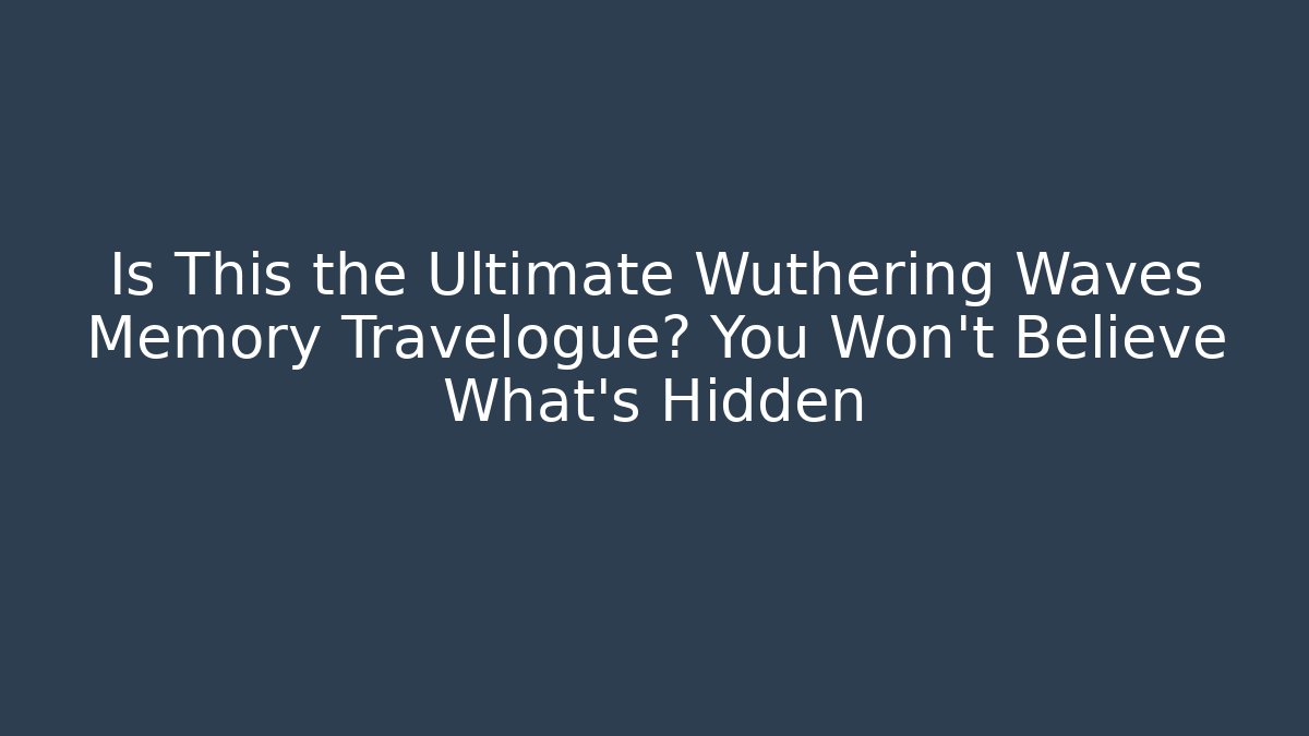 Is This the Ultimate Wuthering Waves Memory Travelogue? You Won't Believe What's Hidden