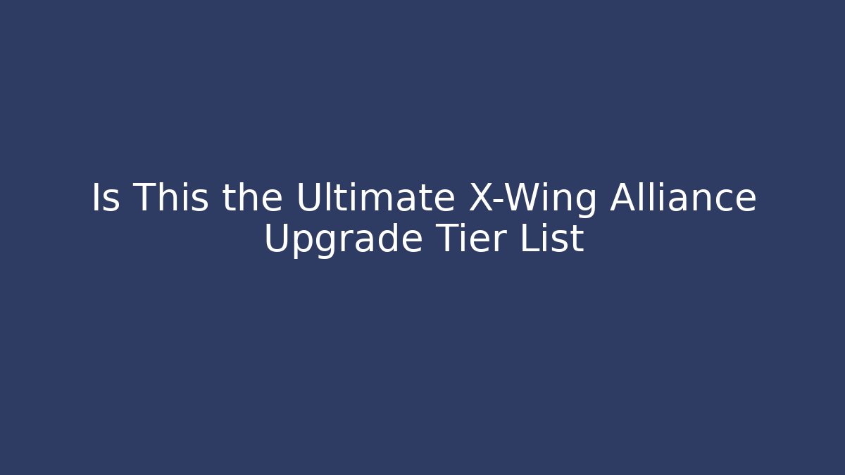 Is This the Ultimate X-Wing Alliance Upgrade Tier List - Critter Realm