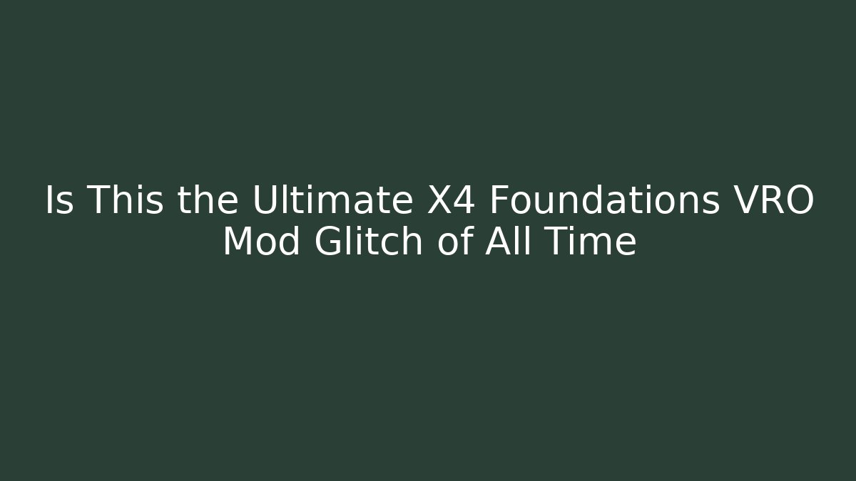 Is This the Ultimate X4 Foundations VRO Mod Glitch of All Time - Critter Realm