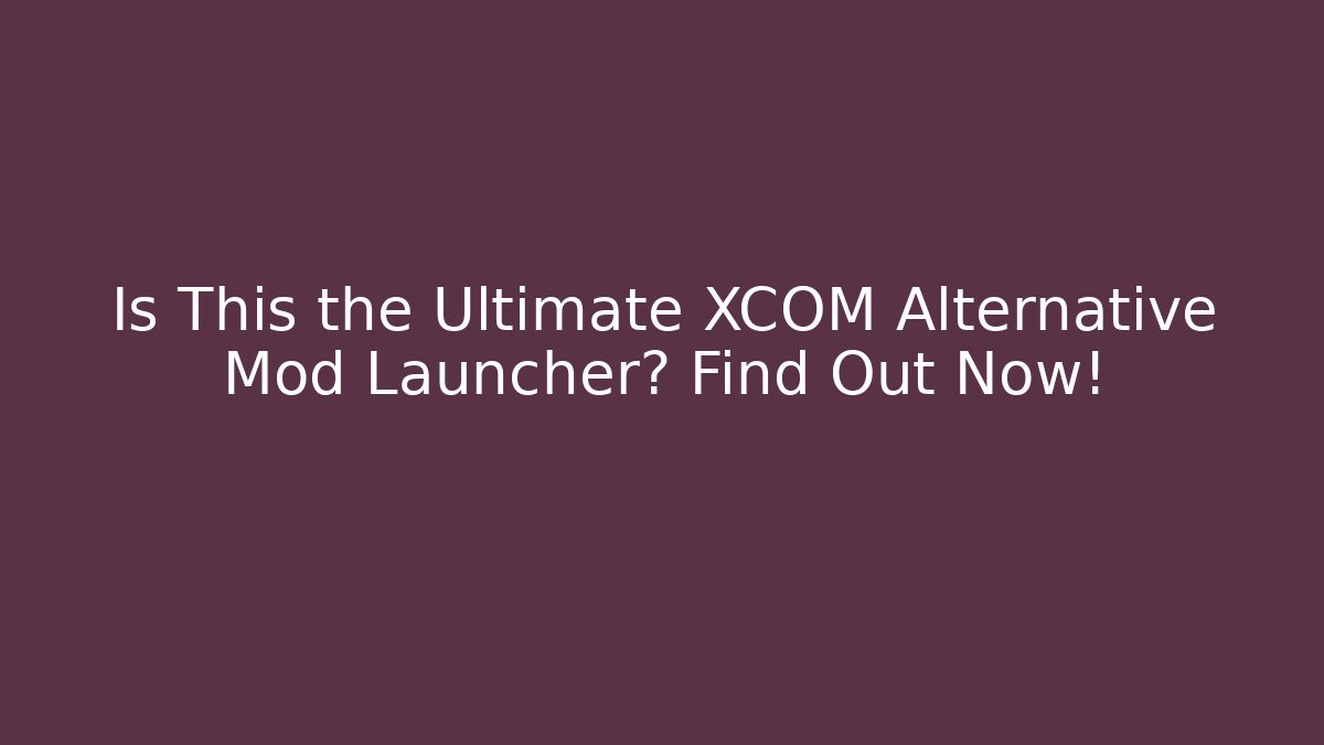 Is This the Ultimate XCOM Alternative Mod Launcher? Find Out Now!