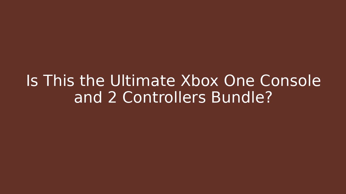 Is This the Ultimate Xbox One Console and 2 Controllers Bundle?