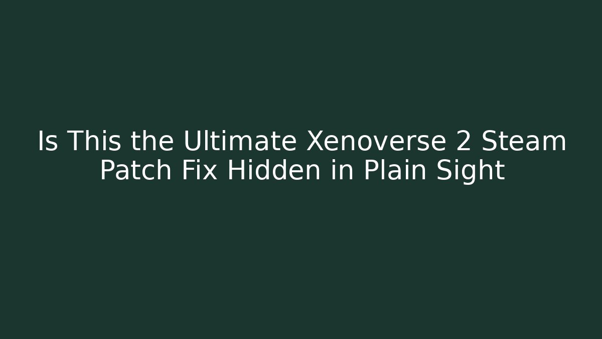 Is This the Ultimate Xenoverse 2 Steam Patch Fix Hidden in Plain Sight