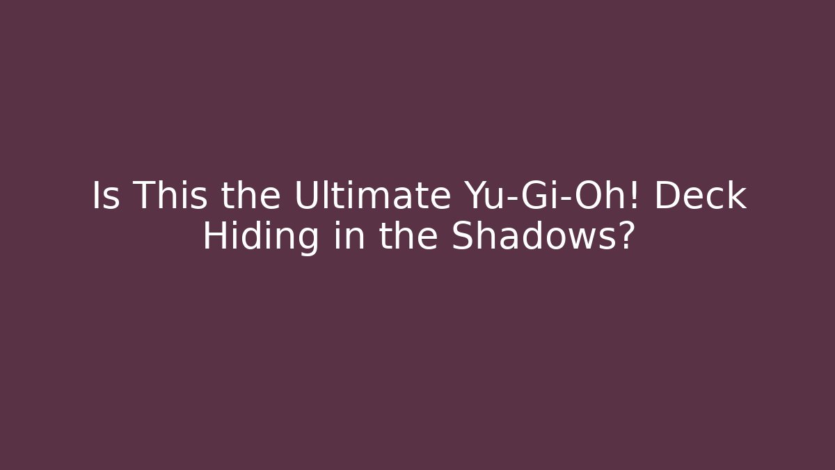 Is This the Ultimate Yu-Gi-Oh! Deck Hiding in the Shadows?