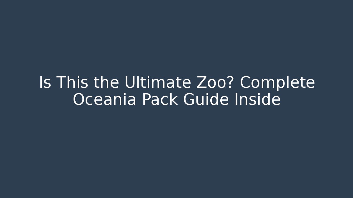 Is This the Ultimate Zoo? Complete Oceania Pack Guide Inside
