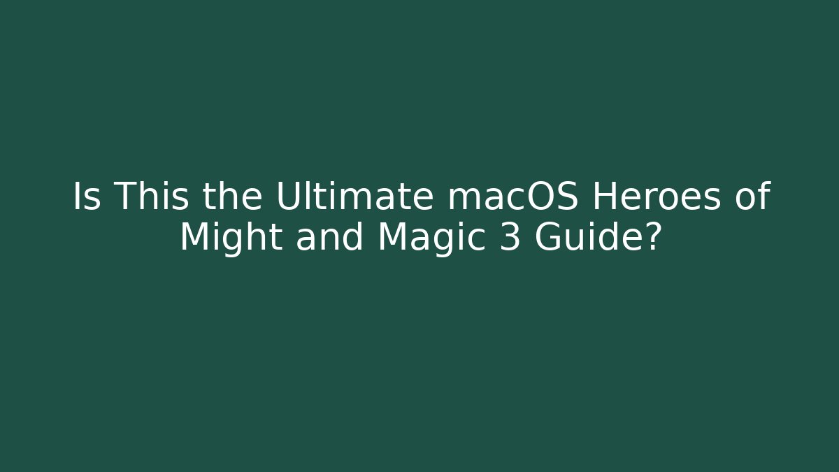 Is This the Ultimate macOS Heroes of Might and Magic 3 Guide?