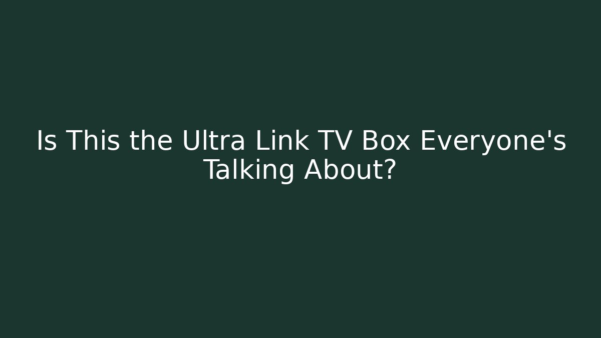 Is This the Ultra Link TV Box Everyone's Talking About?