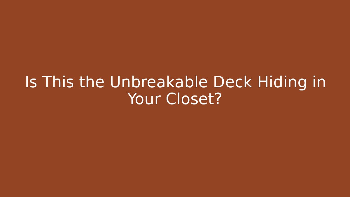 Is This the Unbreakable Deck Hiding in Your Closet?