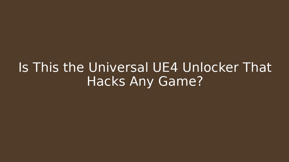 Is This the Universal UE4 Unlocker That Hacks Any Game?